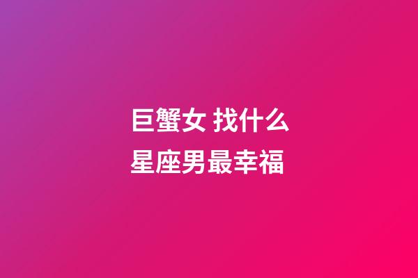 巨蟹女 找什么星座男最幸福-第1張-星座運勢-玄機派